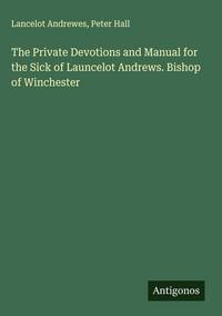 Produktbild: The Private Devotions and Manual for the Sick of Launcelot Andrews. Bishop of Winchester