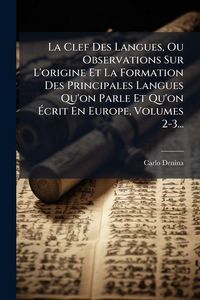 Produktbild: La Clef Des Langues, Ou Observations Sur L'origine Et La Formation Des Principales Langues Qu'on Parle Et Qu'on &Atilde;crit En Europe, Volumes 2-3...