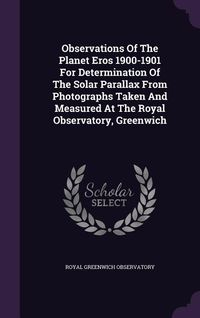 Produktbild: Observations Of The Planet Eros 1900-1901 For Determination Of The Solar Parallax From Photographs Taken And Measured At The Royal Observatory, Greenw