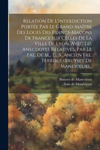 Produktbild: Relation De L'interdiction Port&eacute;e Par Le Grand-ma&icirc;tre Des Loges Des Francs-ma&ccedil;ons De France Sur Celles De La Ville De Lyon, Avec Les Anecdotes Relativ