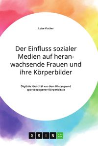 Produktbild: Der Einfluss sozialer Medien auf heranwachsende Frauen und ihre K&ouml;rperbilder. Digitale Identit&auml;t vor dem Hintergrund sportbezogener K&ouml;rperideale