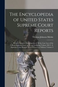 Produktbild: The Encyclopedia of United States Supreme Court Reports; Being a Complete Encyclopedia of all the Case law of the Federal Supreme Court up to and Incl
