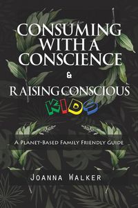 Produktbild: Consuming With a Conscience and Raising Conscious Kids ( "A Plant-Based Family Friendly Guide" )