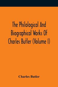 Produktbild: The Philological And Biographical Works Of Charles Butler (Volume I)