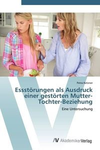 Produktbild: Essst&ouml;rungen als Ausdruck einer gest&ouml;rten Mutter-Tochter-Beziehung