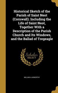 Produktbild: Historical Sketch of the Parish of Saint Neot (Cornwall). Including the Life of Saint Neot, Together With a Description of the Parish Church and Its W