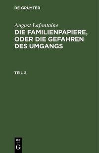 Produktbild: August Lafontaine: Die Familienpapiere, oder die Gefahren des Umgangs. Teil 2
