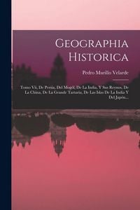 Produktbild: Geographia Historica: Tomo Vii, De Persia, Del Mog&oacute;l, De La India, Y Sus Reynos, De La China, De La Grande Tartaria, De Las Islas De La Indi