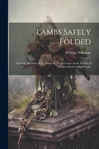 Produktbild: Lambs Safely Folded: Authentic Records of the Power of Divine Grace in the Hearts of Children Early Called Home