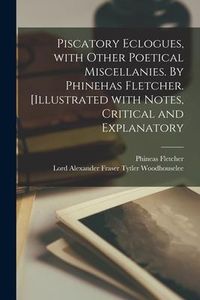 Produktbild: Piscatory Eclogues, With Other Poetical Miscellanies. By Phinehas Fletcher. [Illustrated With Notes, Critical and Explanatory