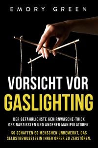 Produktbild: Vorsicht vor Gaslighting: Der gef&auml;hrlichste Gehirnw&auml;sche-Trick der Narzissten und anderer Manipulatoren. So schaffen es Menschen unbemerkt, das Selbst