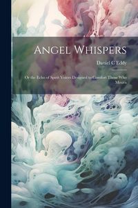 Produktbild: Angel Whispers [microform]: Or the Echo of Spirit Voices Designed to Comfort Those who Mourn