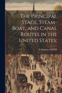 Produktbild: The Principal Stage, Steam-boat, and Canal Routes in the United States;