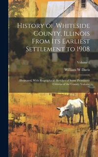 Produktbild: History of Whiteside County, Illinois From its Earliest Settlement to 1908: Illustrated, With Biographical Sketches of Some Prominent Citizens of the