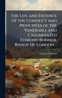Produktbild: The Life and Defence of the Conduct and Principles of the Venerable and Calumniated Edmund Bonner, Bishop of London ..