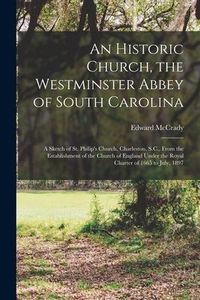 Produktbild: An Historic Church, the Westminster Abbey of South Carolina: a Sketch of St. Philip's Church, Charleston, S.C., From the Establishment of the Church o