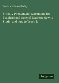 Produktbild: Primary Phenomenal Astronomy for Teachers and General Readers: How to Study, and how to Teach it