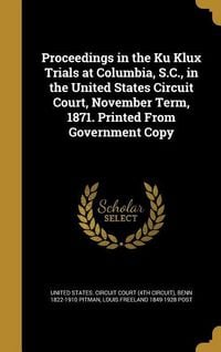 Produktbild: Proceedings in the Ku Klux Trials at Columbia, S.C., in the United States Circuit Court, November Term, 1871. Printed From Government Copy