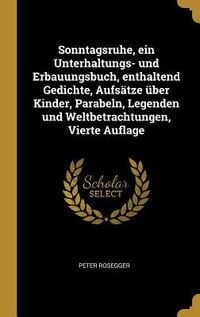 Produktbild: Sonntagsruhe, Ein Unterhaltungs- Und Erbauungsbuch, Enthaltend Gedichte, Aufs&auml;tze &Uuml;ber Kinder, Parabeln, Legenden Und Weltbetrachtungen, Vierte Auflag