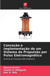 Produktbild: Conce&ccedil;&atilde;o e Implementa&ccedil;&atilde;o de um Sistema de Propuls&atilde;o por Pulso Eletromagn&eacute;tico