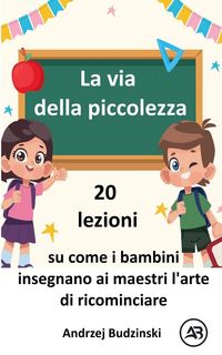 Produktbild: La via della piccolezza. 20 lezioni su come i bambini insegnano ai maestri l'arte di ricominciare