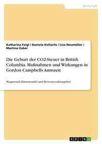 Produktbild: Die Geburt der CO2-Steuer in British Columbia. Ma&szlig;nahmen und Wirkungen in Gordon Campbells Amtszeit