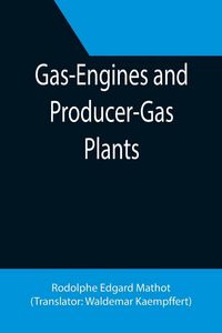 Produktbild: Gas-Engines and Producer-Gas Plants; A Practice Treatise Setting Forth the Principles of Gas-Engines and Producer Design, the Selection and Installati