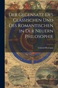 Produktbild: Der Gegensatz des Classischen und des Romantischen in der Neuern Philosophie