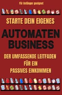 Produktbild: Starte dein eigenes Automaten Business Der umfassende Leitfaden f&uuml;r ein passives