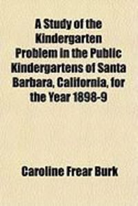 Produktbild: A Study of the Kindergarten Problem in the Public Kindergartens of Santa Barbara, California, for the Year 1898-9