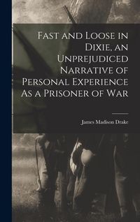 Produktbild: Fast and Loose in Dixie, an Unprejudiced Narrative of Personal Experience As a Prisoner of War