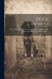 Produktbild: Dogs: Their Management and Treatment in Disease: a Study of the Theory and Practice of Canine Medicine