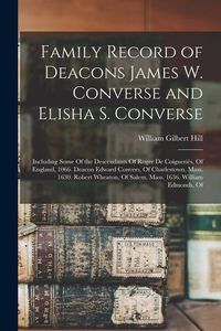 Produktbild: Family Record of Deacons James W. Converse and Elisha S. Converse: Including Some Of the Descendants Of Roger De Coigneri&egrave;s, Of England, 1066. Deacon