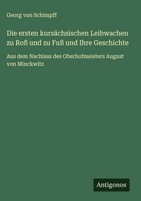Produktbild: Die ersten kurs&auml;chsischen Leibwachen zu Ro&szlig; und zu Fu&szlig; und Ihre Geschichte