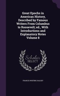 Produktbild: Great Epochs in American History, Described by Famous Writers From Columbus to Roosevelt; ed., With Introductions and Explanatory Notes Volume 8