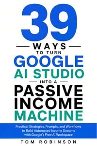 Produktbild: 39 Ways to Turn Google AI Studio Into a Passive Income Machine