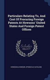 Produktbild: Particulars Relating To, And Cost Of Procuring Foreign Patents At Howsons' United States And Foreign Patent Offices