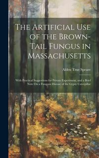 Produktbild: The Artificial Use of the Brown-Tail Fungus in Massachusetts: With Practical Suggestions for Private Experiment, and a Brief Note On a Fungous Disease