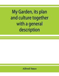Produktbild: My garden, its plan and culture together with a general description of its geology, botany, and natural history