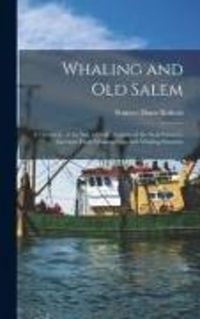 Produktbild: Whaling and Old Salem; a Chronicle of the Sea, With an Account of the Seal Fisheries, Excerpts From Whaling Logs and Whaling Statistics