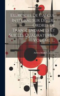 Produktbild: Exercices De Calcul Int&eacute;gral Sur Divers Ordres De Transcendantes Et Sur Les Quadratures, Volume 1...