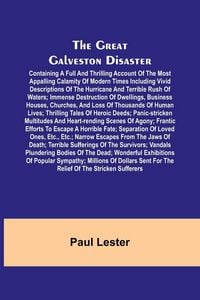 Produktbild: The Great Galveston Disaster; Containing a Full and Thrilling Account of the Most Appalling Calamity of Modern Times Including Vivid Descriptions of the Hurricane and Terrible Rush of Waters; Immense Destruction of Dwellings, Business Houses, Churches, an