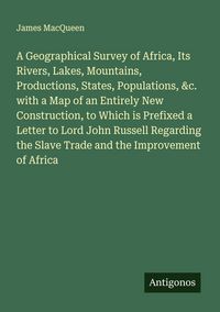 Produktbild: A Geographical Survey of Africa, Its Rivers, Lakes, Mountains, Productions, States, Populations, &c. with a Map of an Entirely New Construction, to Wh