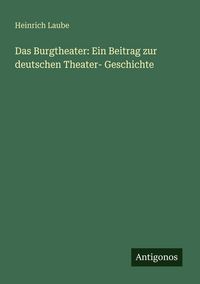Produktbild: Das Burgtheater: Ein Beitrag zur deutschen Theater- Geschichte