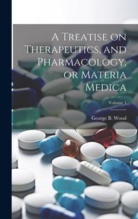 Produktbild: A Treatise on Therapeutics, and Pharmacology, or Materia Medica; Volume 1