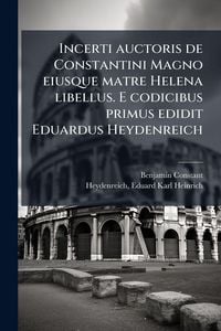 Produktbild: Incerti auctoris de Constantini Magno eiusque matre Helena libellus. E codicibus primus edidit Eduardus Heydenreich