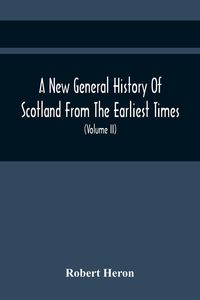 Produktbild: A New General History Of Scotland From The Earliest Times, To The Aera Of The Abolition Of The Hereditary Jurisdictions Of Subjects In Scotland In The