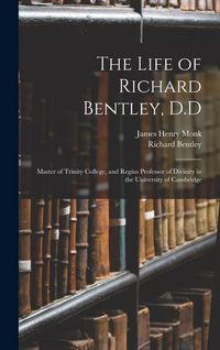 Produktbild: The Life of Richard Bentley, D.D: Master of Trinity College, and Regius Professor of Divinity in the University of Cambridge