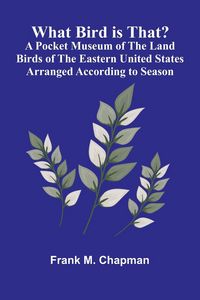 Produktbild: What Bird Is That? A Pocket Museum Of The Land Birds Of The Eastern United States Arranged According To Season