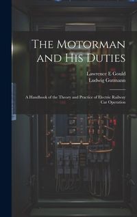 Produktbild: The Motorman and his Duties: A Handbook of the Theory and Practice of Electric Railway car Operation